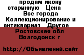 продам икону старинную › Цена ­ 0 - Все города Коллекционирование и антиквариат » Другое   . Ростовская обл.,Волгодонск г.